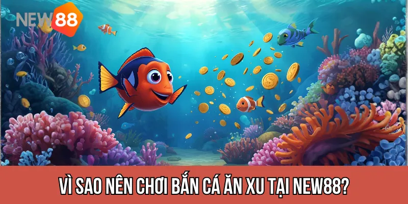 Vì sao nên chơi Bắn Cá Ăn Xu tại NEW88?